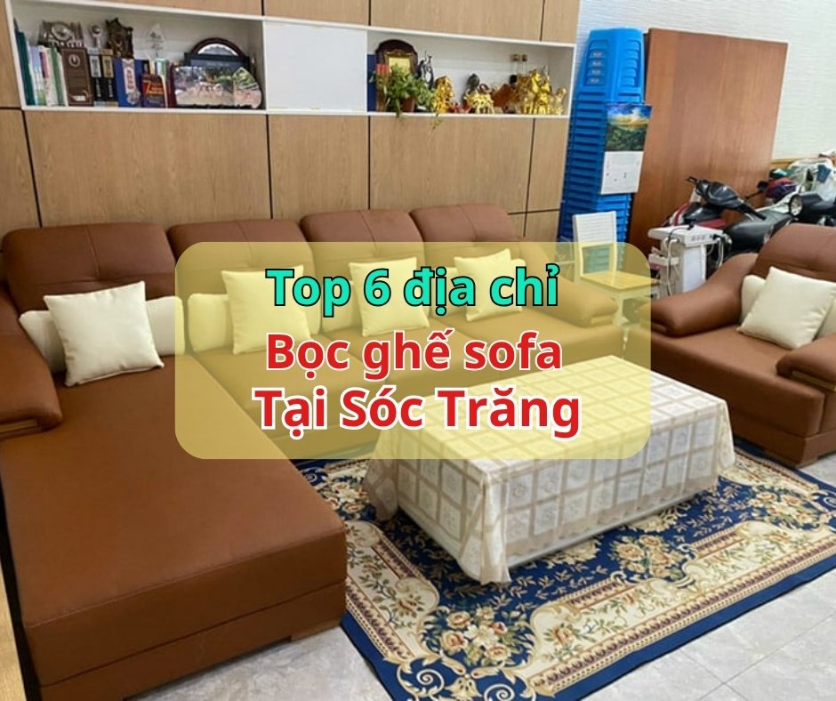 Top 6 địa chỉ bọc sofa uy tín tại Sóc Trăng – Dịch vụ chuyên nghiệp, giá tốt 2025